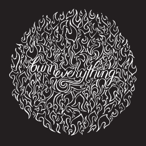 "Burn everything" in white, thin, swooping lettering, surrounded by thin white flames, all forming a circular design.
